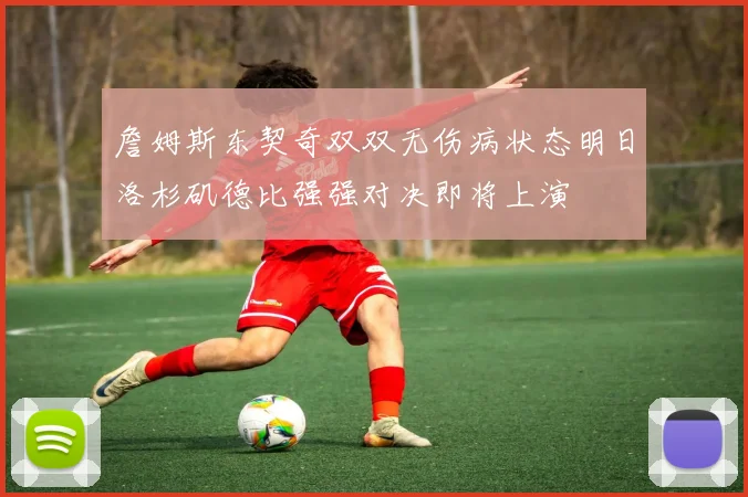 詹姆斯东契奇双双无伤病状态明日洛杉矶德比强强对决即将上演