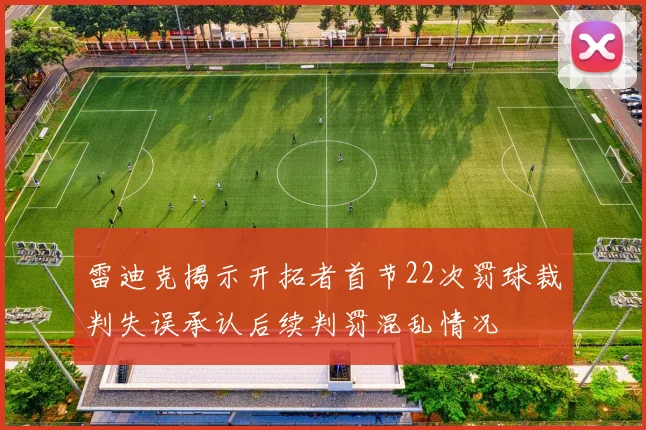 雷迪克揭示开拓者首节22次罚球裁判失误承认后续判罚混乱情况