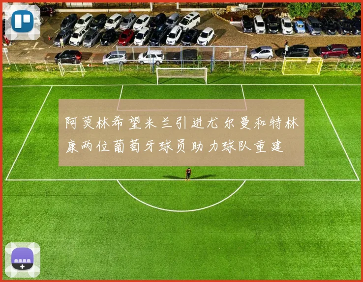 阿莫林希望米兰引进尤尔曼和特林康两位葡萄牙球员助力球队重建