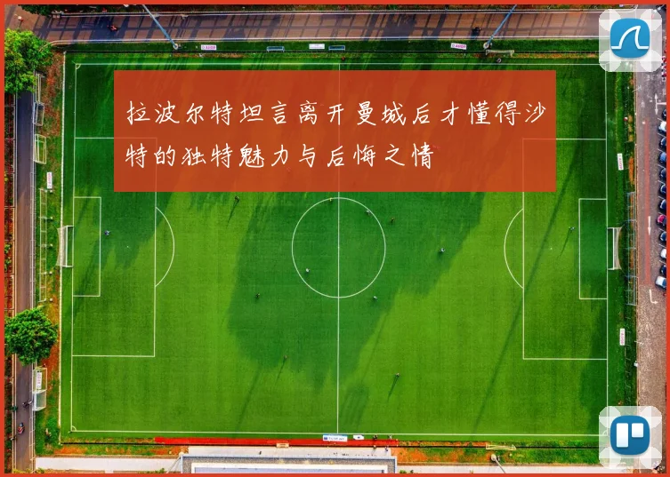 拉波尔特坦言离开曼城后才懂得沙特的独特魅力与后悔之情