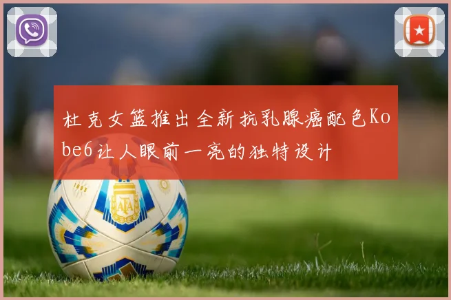 杜克女篮推出全新抗乳腺癌配色Kobe6让人眼前一亮的独特设计