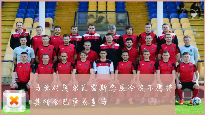 马竞对阿尔瓦雷斯态度冷淡不愿将其转会巴萨或皇马