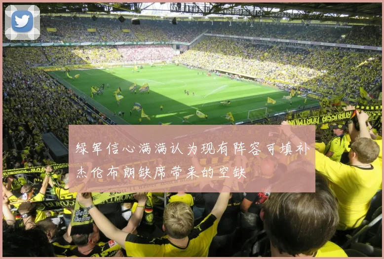 绿军信心满满认为现有阵容可填补杰伦布朗缺席带来的空缺