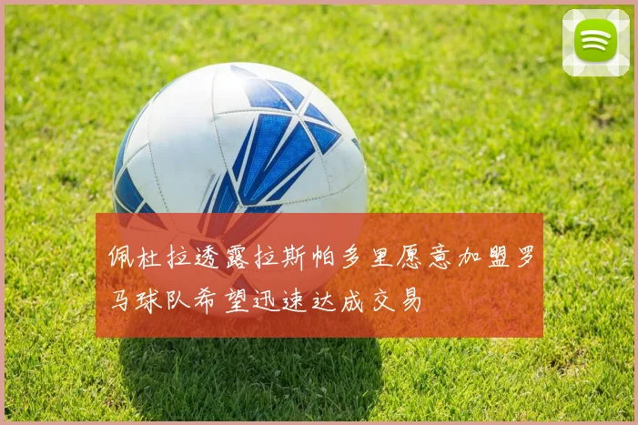 佩杜拉透露拉斯帕多里愿意加盟罗马球队希望迅速达成交易