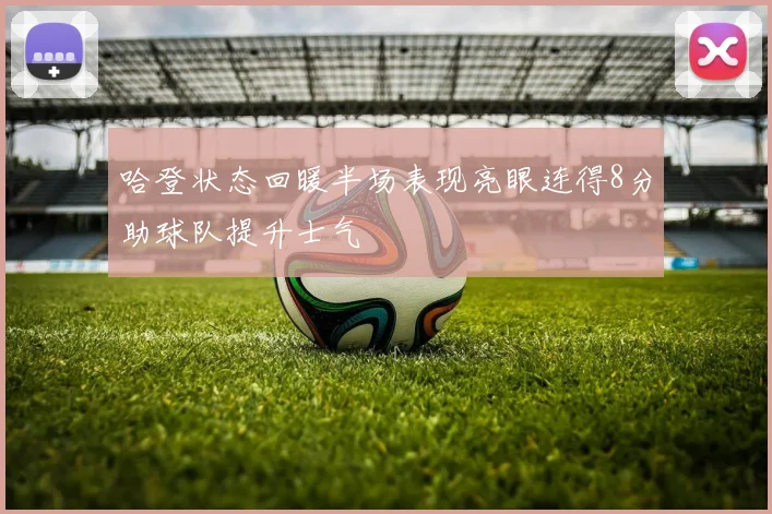 哈登状态回暖半场表现亮眼连得8分助球队提升士气