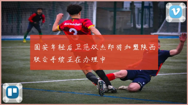 国安年轻后卫范双杰即将加盟陕西联合手续正在办理中