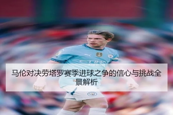 马伦对决劳塔罗赛季进球之争的信心与挑战全景解析